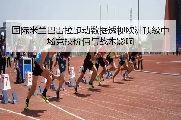 国际米兰巴雷拉跑动数据透视欧洲顶级中场竞技价值与战术影响
